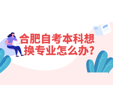 合肥自考本科想換專業(yè)怎么辦?