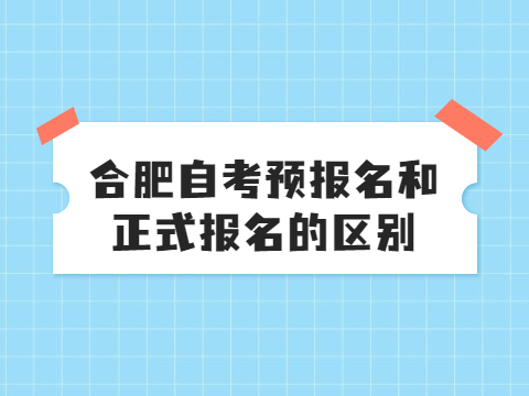 合肥自考預報名和正式報名的區別